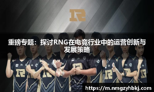 重磅专题：探讨RNG在电竞行业中的运营创新与发展策略