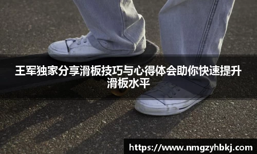 王军独家分享滑板技巧与心得体会助你快速提升滑板水平