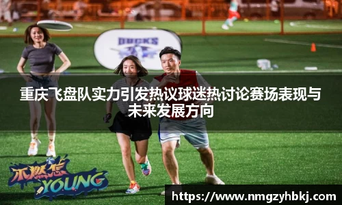 重庆飞盘队实力引发热议球迷热讨论赛场表现与未来发展方向