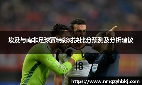 埃及与南非足球赛精彩对决比分预测及分析建议