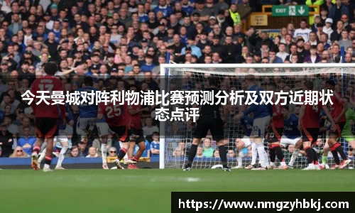 今天曼城对阵利物浦比赛预测分析及双方近期状态点评