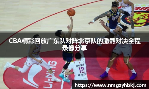 CBA精彩回放广东队对阵北京队的激烈对决全程录像分享