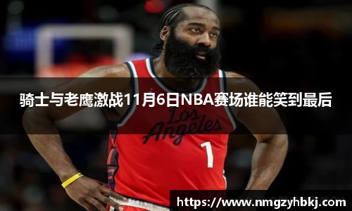 骑士与老鹰激战11月6日NBA赛场谁能笑到最后