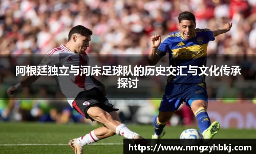 阿根廷独立与河床足球队的历史交汇与文化传承探讨