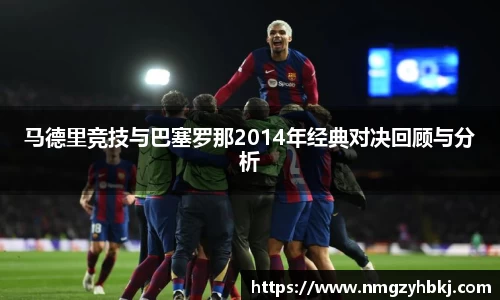 马德里竞技与巴塞罗那2014年经典对决回顾与分析