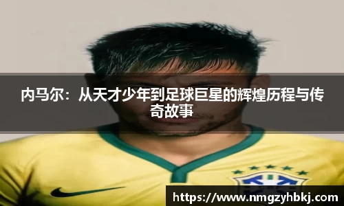 内马尔：从天才少年到足球巨星的辉煌历程与传奇故事