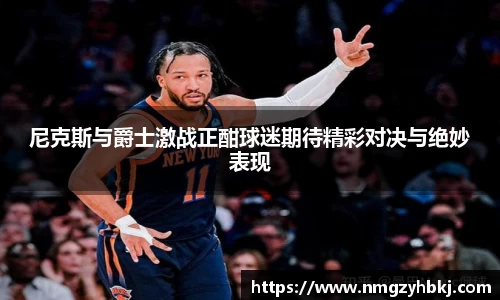 尼克斯与爵士激战正酣球迷期待精彩对决与绝妙表现