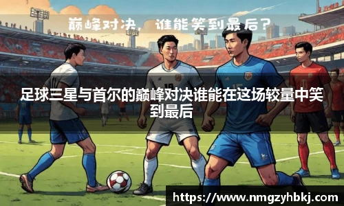 足球三星与首尔的巅峰对决谁能在这场较量中笑到最后