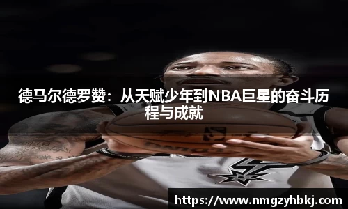 德马尔德罗赞：从天赋少年到NBA巨星的奋斗历程与成就
