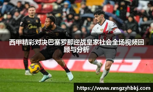 西甲精彩对决巴塞罗那迎战皇家社会全场视频回顾与分析