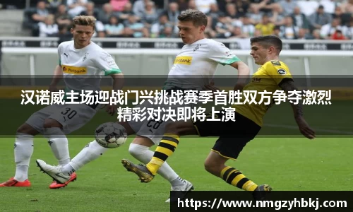 汉诺威主场迎战门兴挑战赛季首胜双方争夺激烈精彩对决即将上演