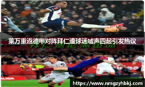 莱万重返德甲对阵拜仁遭球迷嘘声四起引发热议