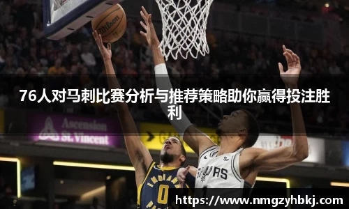 76人对马刺比赛分析与推荐策略助你赢得投注胜利