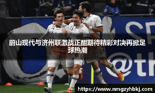 蔚山现代与济州联激战正酣期待精彩对决再掀足球热潮