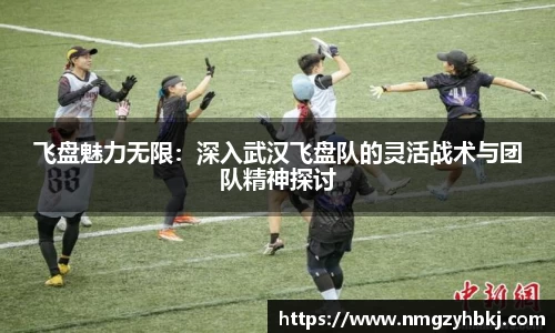 飞盘魅力无限：深入武汉飞盘队的灵活战术与团队精神探讨