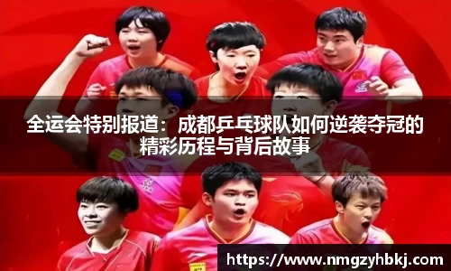 全运会特别报道：成都乒乓球队如何逆袭夺冠的精彩历程与背后故事