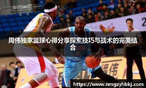 周伟独家篮球心得分享探索技巧与战术的完美结合
